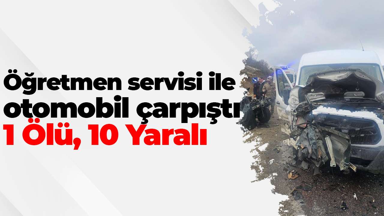 Öğretmen servisi ile otomobil çarpıştı: 1 Ölü, 10 Yaralı