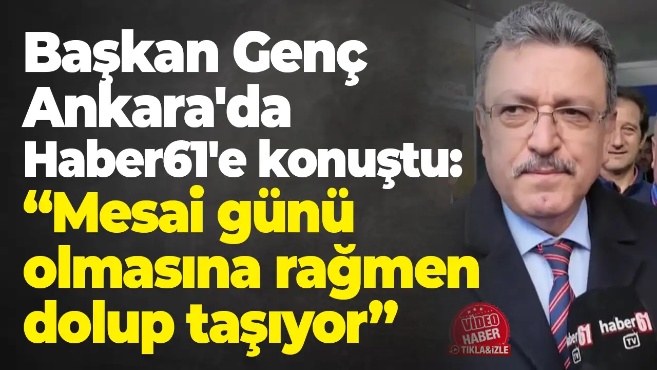 Başkan Genç Ankara'da Haber61'e konuştu: “Mesai günü olmasına rağmen dolup taşıyor”