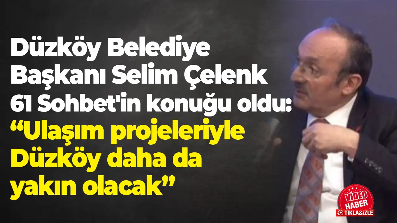 Düzköy Belediye Başkanı Selim Çelenk 61 Sohbet'in konuğu oldu: “Ulaşım projeleriyle Düzköy daha da yakın olacak”