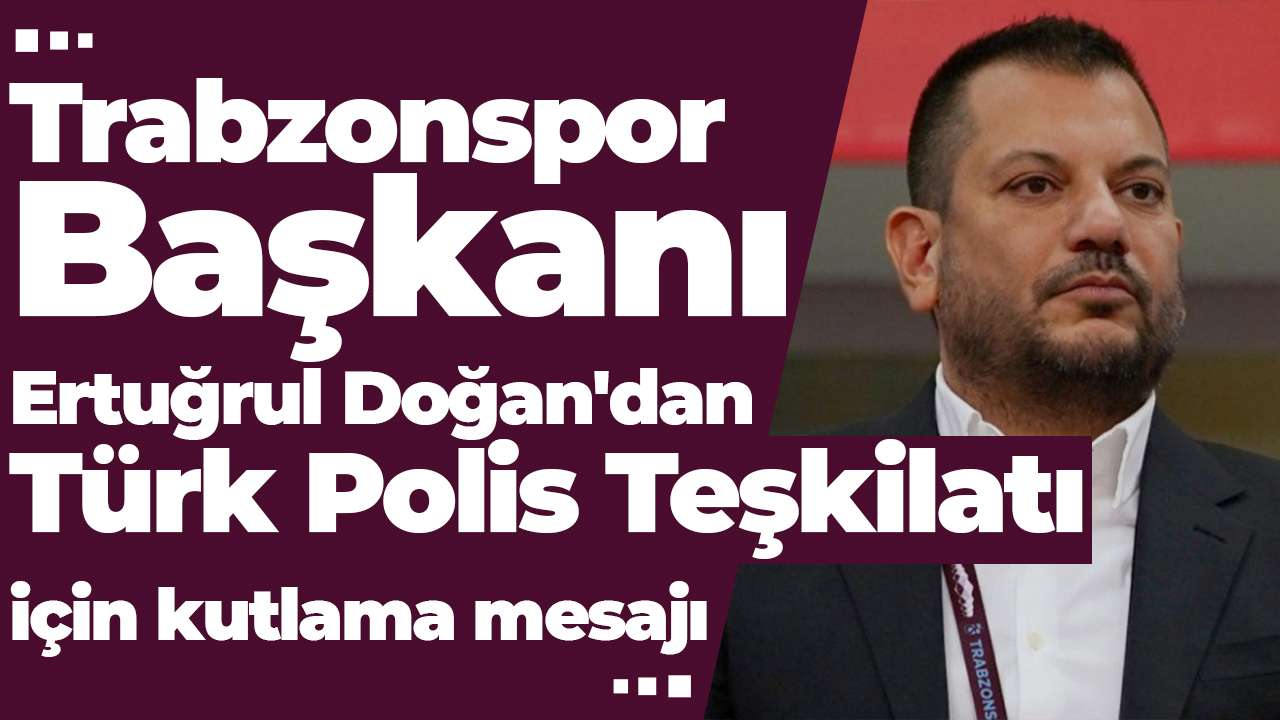 Trabzonspor Başkanı Ertuğrul Doğan'dan Türk Polis Teşkilatı için kutlama mesajı