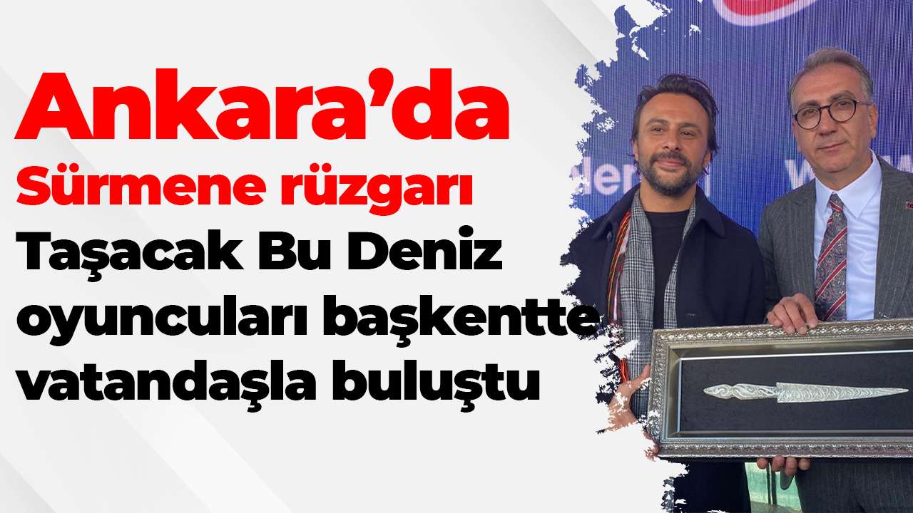 Ankara’da Sürmene rüzgarı: Taşacak Bu Deniz oyuncuları başkentte vatandaşla buluştu