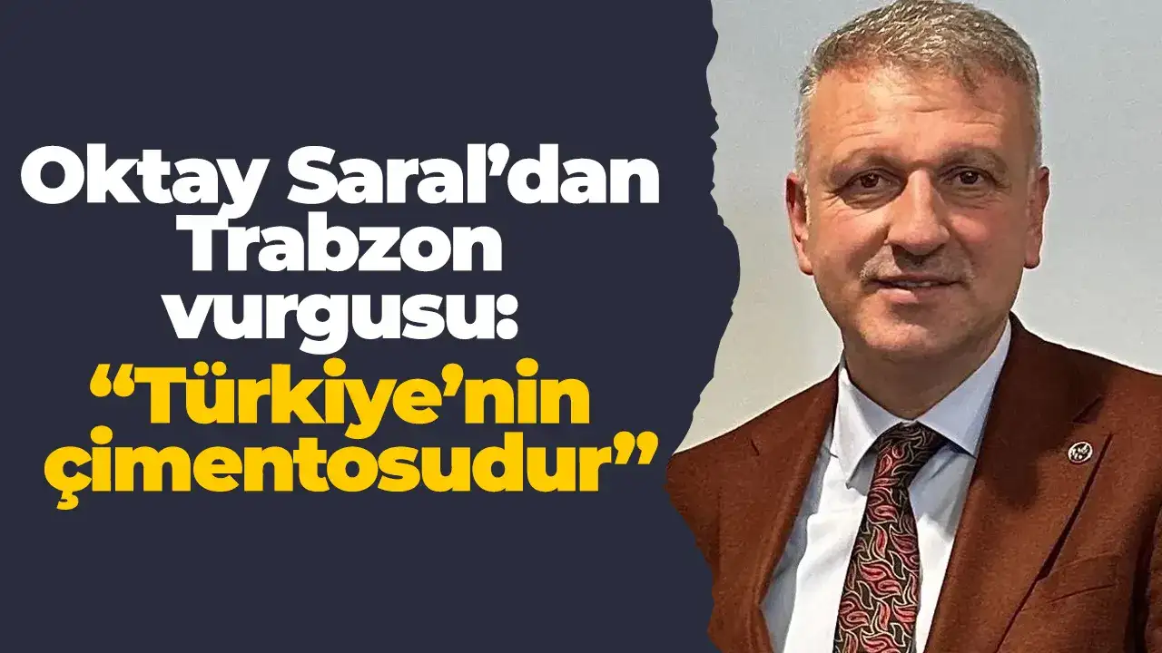 Oktay Saral’dan Trabzon vurgusu: “Türkiye’nin çimentosudur”