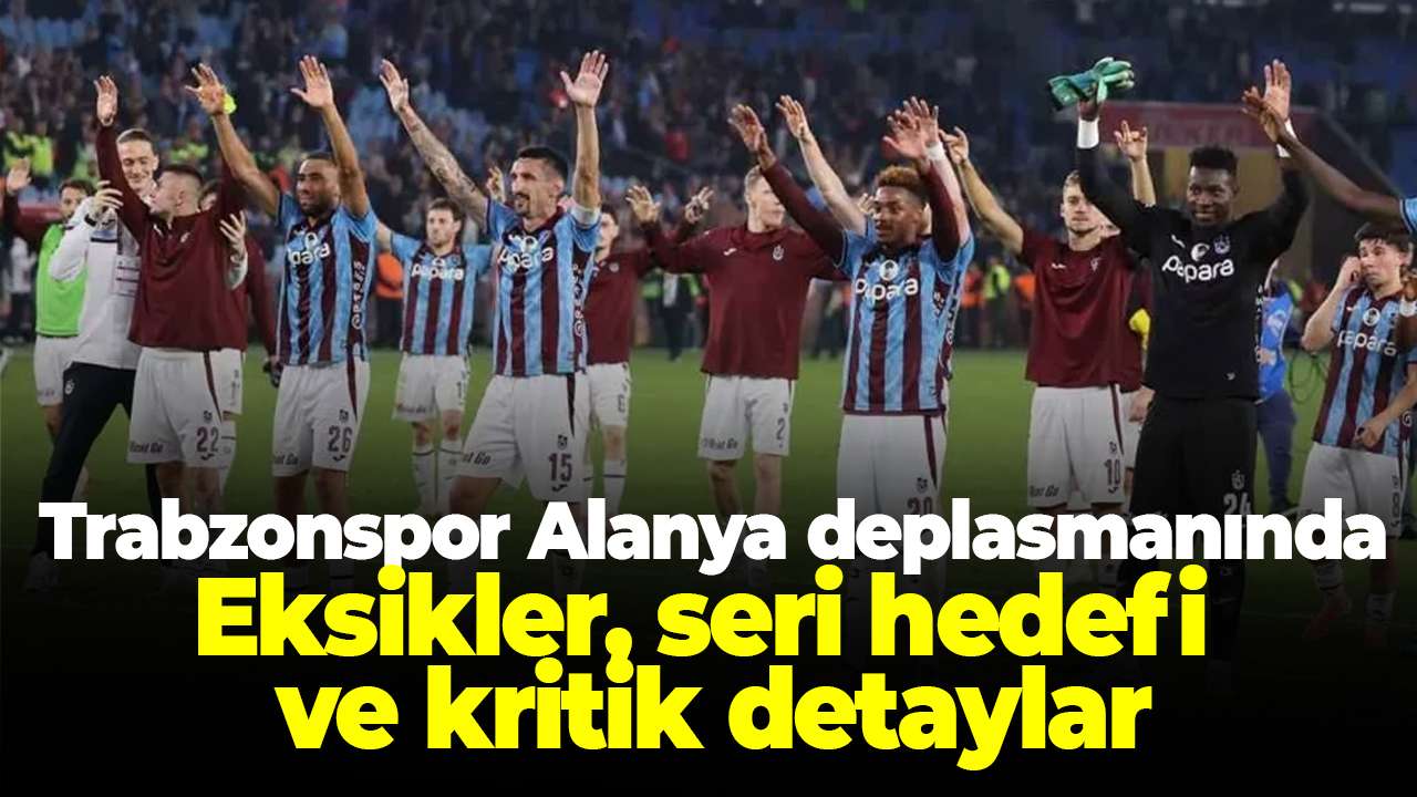 Trabzonspor Alanya deplasmanında: Eksikler, seri hedefi ve kritik detaylar