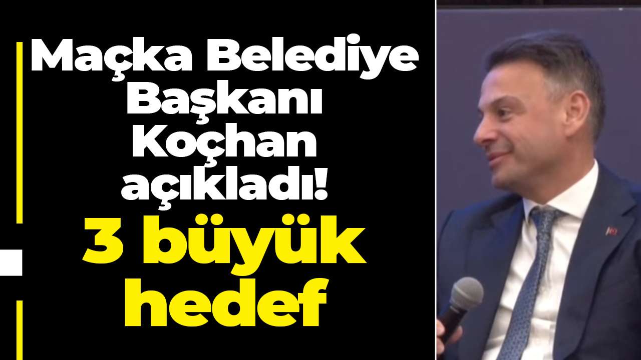 Maçka Belediye Başkanı Koçhan açıkladı: 3 büyük hedef