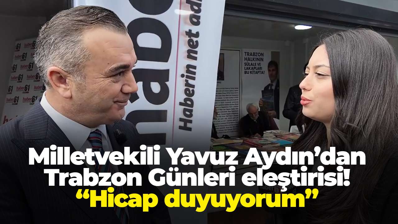 Milletvekili Yavuz Aydın’dan Trabzon Günleri eleştirisi: “Hicap duyuyorum”