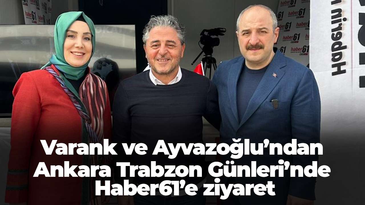 Varank ve Ayvazoğlu’ndan Ankara Trabzon Günleri’nde Haber61’e ziyaret