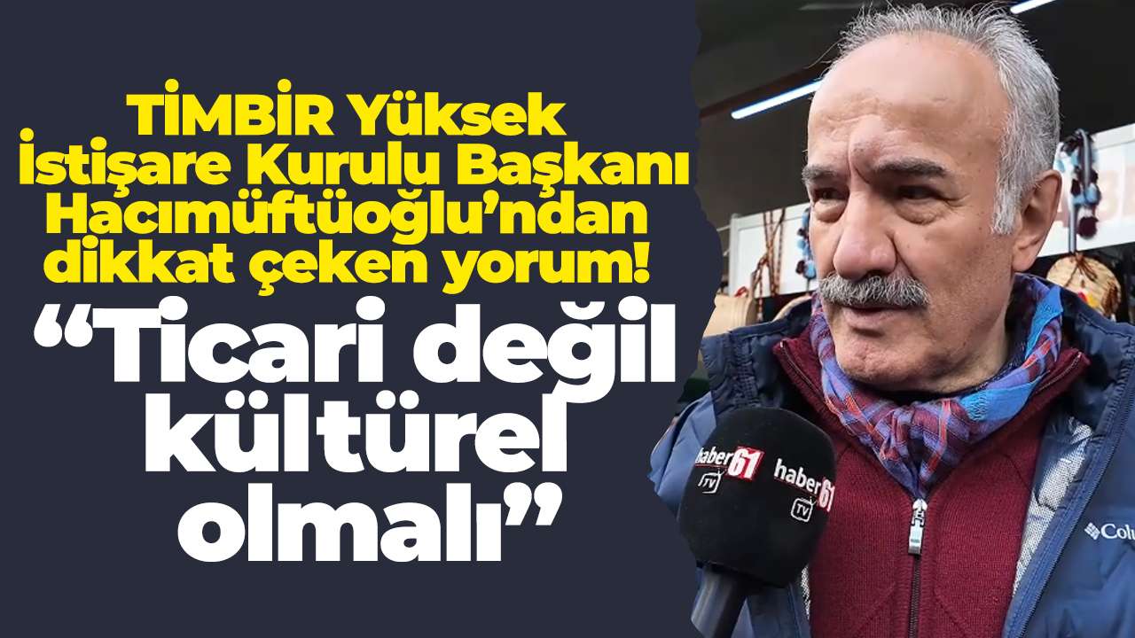 TİMBİR Yüksek İstişare Kurulu Başkanı Hacımüftüoğlu’ndan dikkat çeken yorum: “Ticari değil kültürel olmalı”