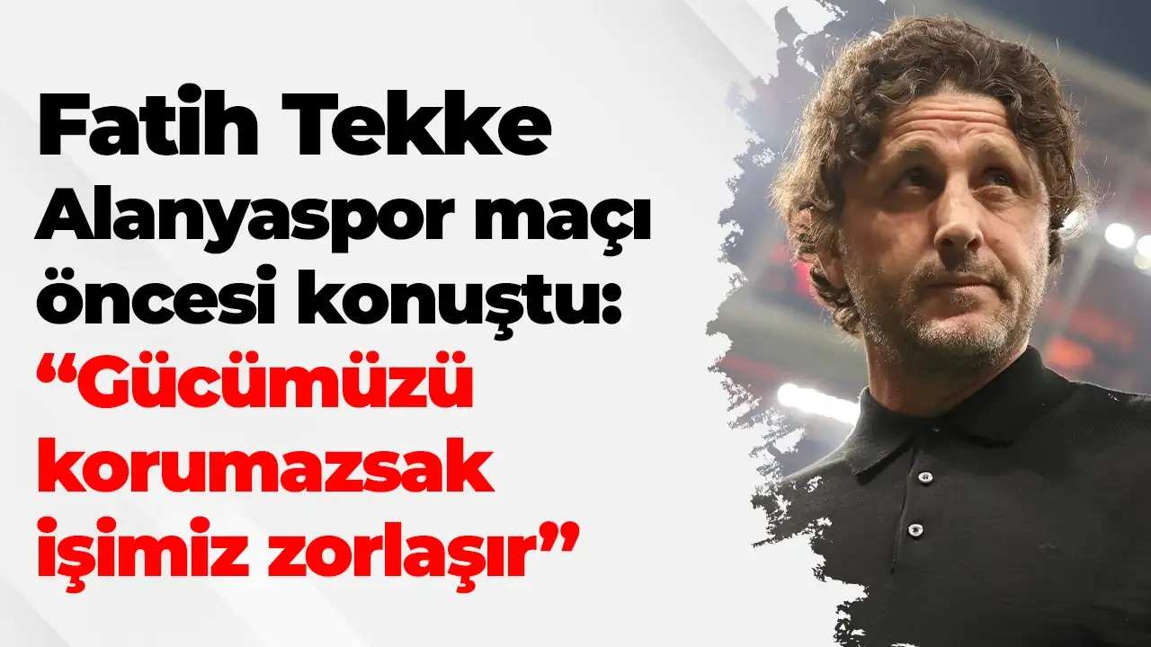 Fatih Tekke'den Alanya maç öncesi yorumu: Kazanmamız gerekiyor