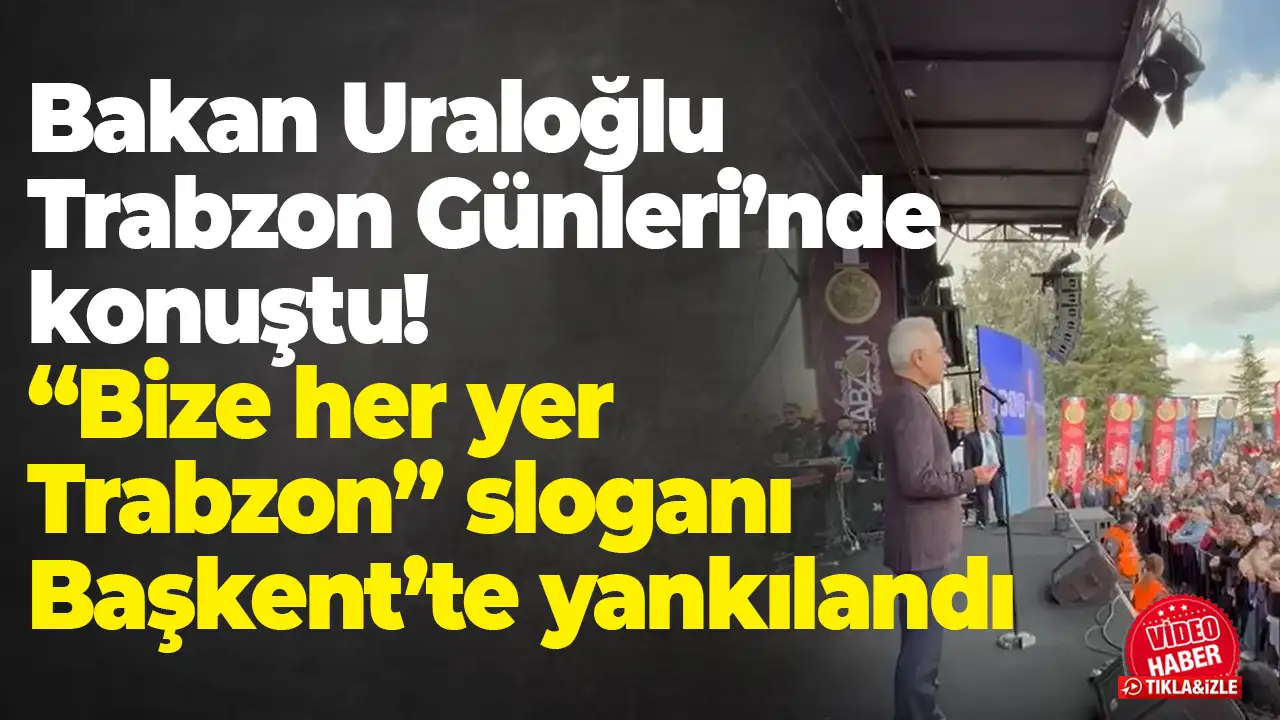 Bakan Uraloğlu Trabzon Günleri’nde konuştu:  “Bize her yer Trabzon” sloganı Başkent’te yankılandı