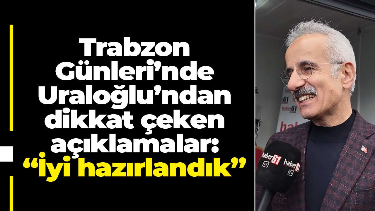 Trabzon Günleri’nde Uraloğlu’ndan dikkat çeken açıklamalar: “İyi hazırlandık”
