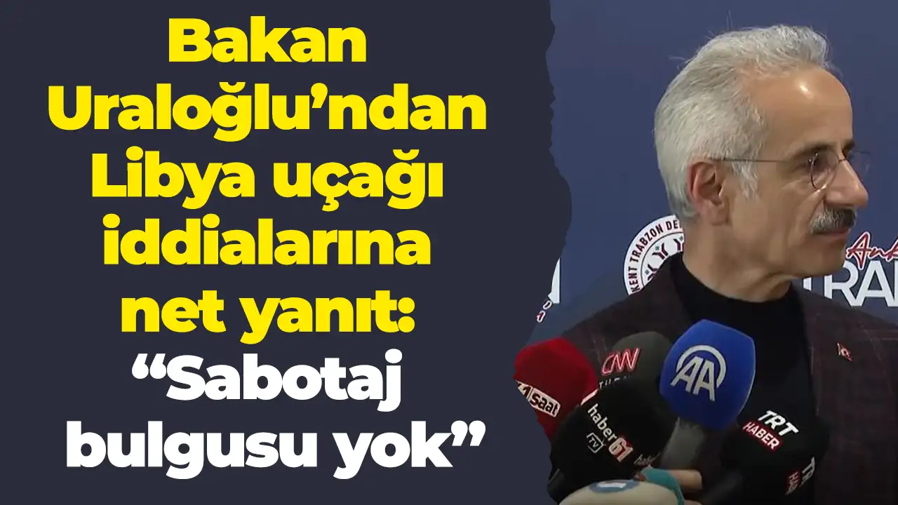 Bakan Uraloğlu’ndan Libya uçağı iddialarına net yanıt: “Sabotaj bulgusu yok”