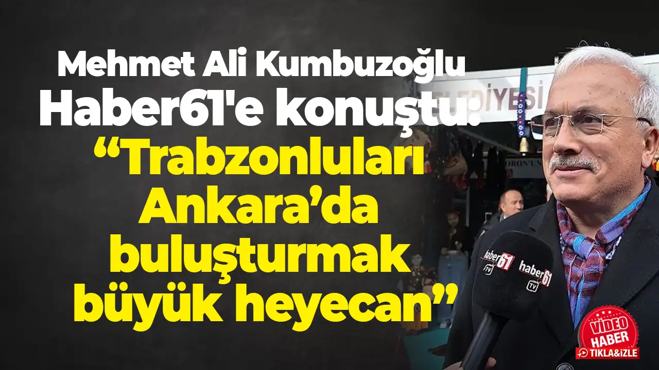 Mehmet Ali Kumbuzoğlu Haber61'e konuştu: “Trabzonluları Ankara’da buluşturmak büyük heyecan”