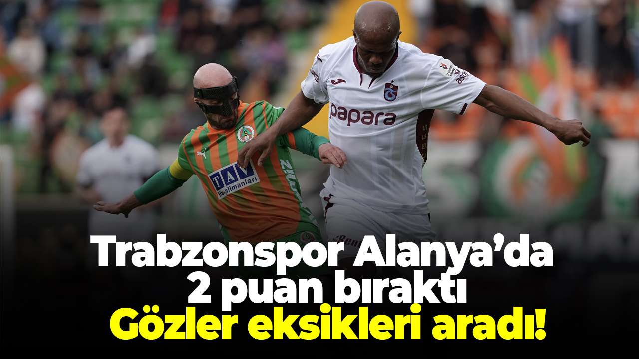 Trabzonspor Alanya’da 2 puan bıraktı: Gözler eksikleri aradı!