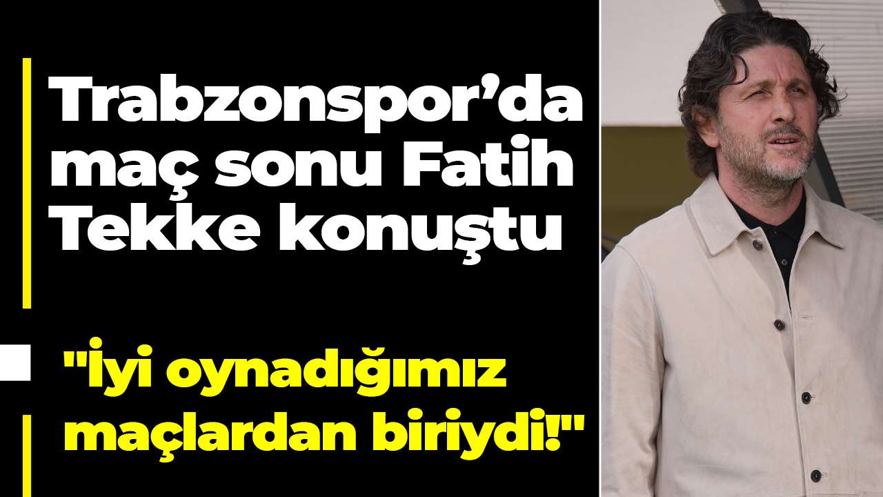 Trabzonspor’da maç sonu Fatih Tekke konuştu: "İyi oynadığımız maçlardan biriydi!"