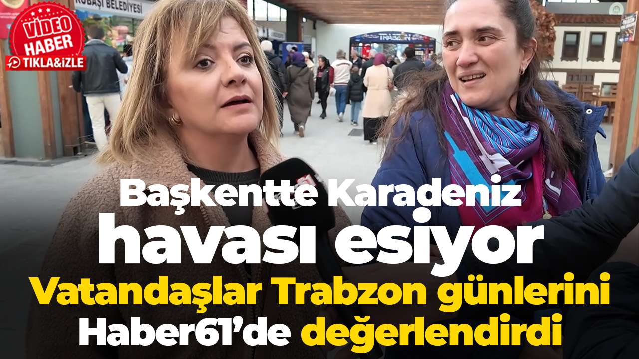 Başkentte Karadeniz havası esiyor: Vatandaşlar Trabzon günlerini Haber61’de değerlendirdi