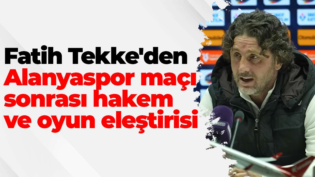 Fatih Tekke'den Alanyaspor maçı sonrası hakem ve oyun eleştirisi