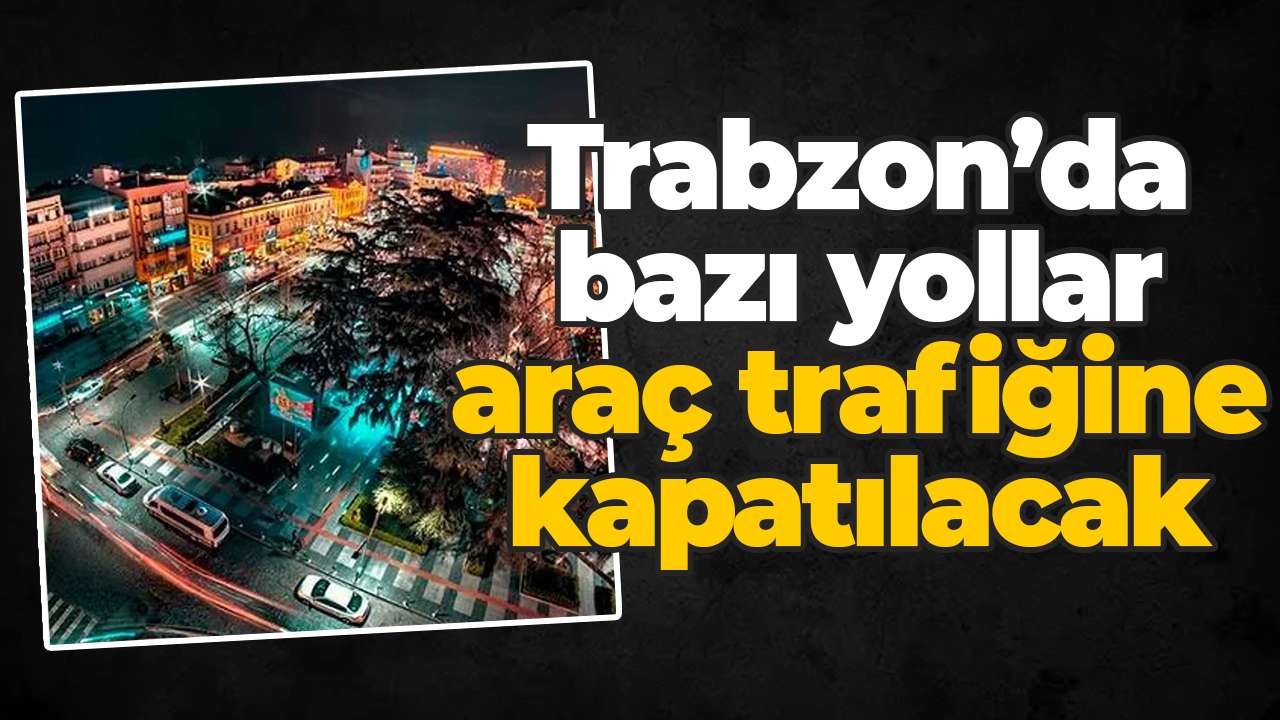 Trabzon’da bazı yollar araç trafiğine kapatılacak