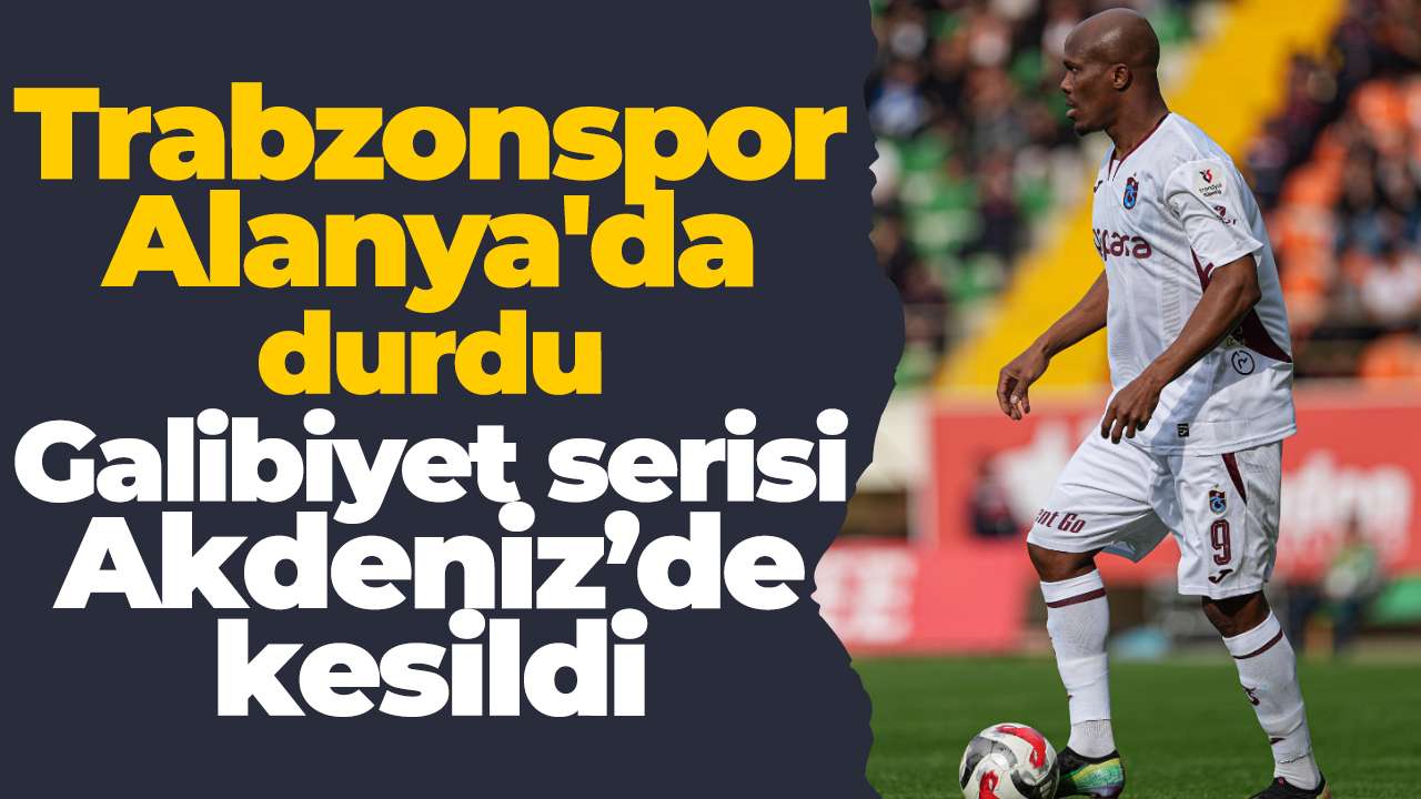 Trabzonspor Alanya'da durdu: Galibiyet serisi Akdeniz’de kesildi