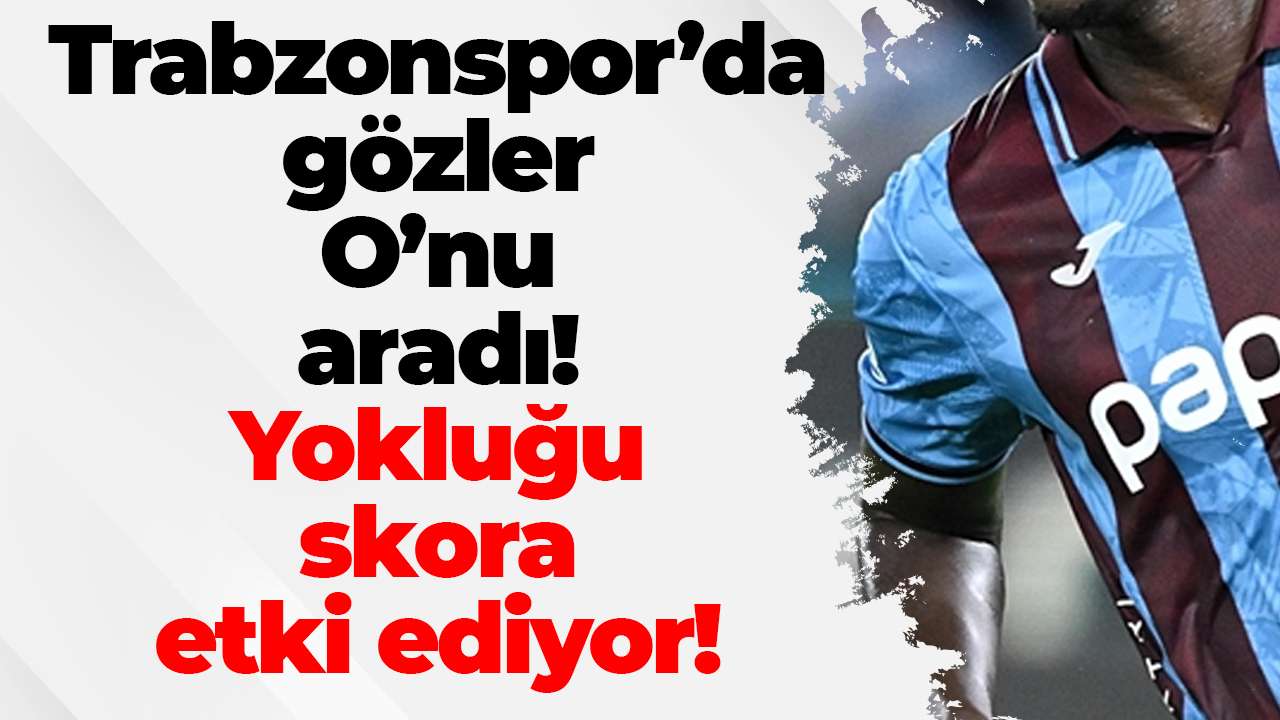Trabzonspor’da gözler O’nu aradı! Yokluğu skora etki ediyor!
