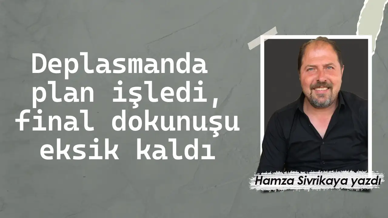 Deplasmanda plan işledi, final dokunuşu eksik kaldı