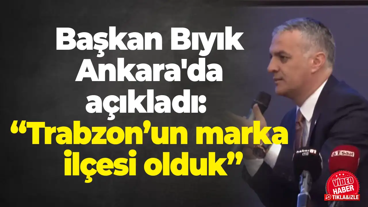 Başkan Bıyık Ankara'da açıkladı:  “Trabzon’un marka ilçesi olduk”