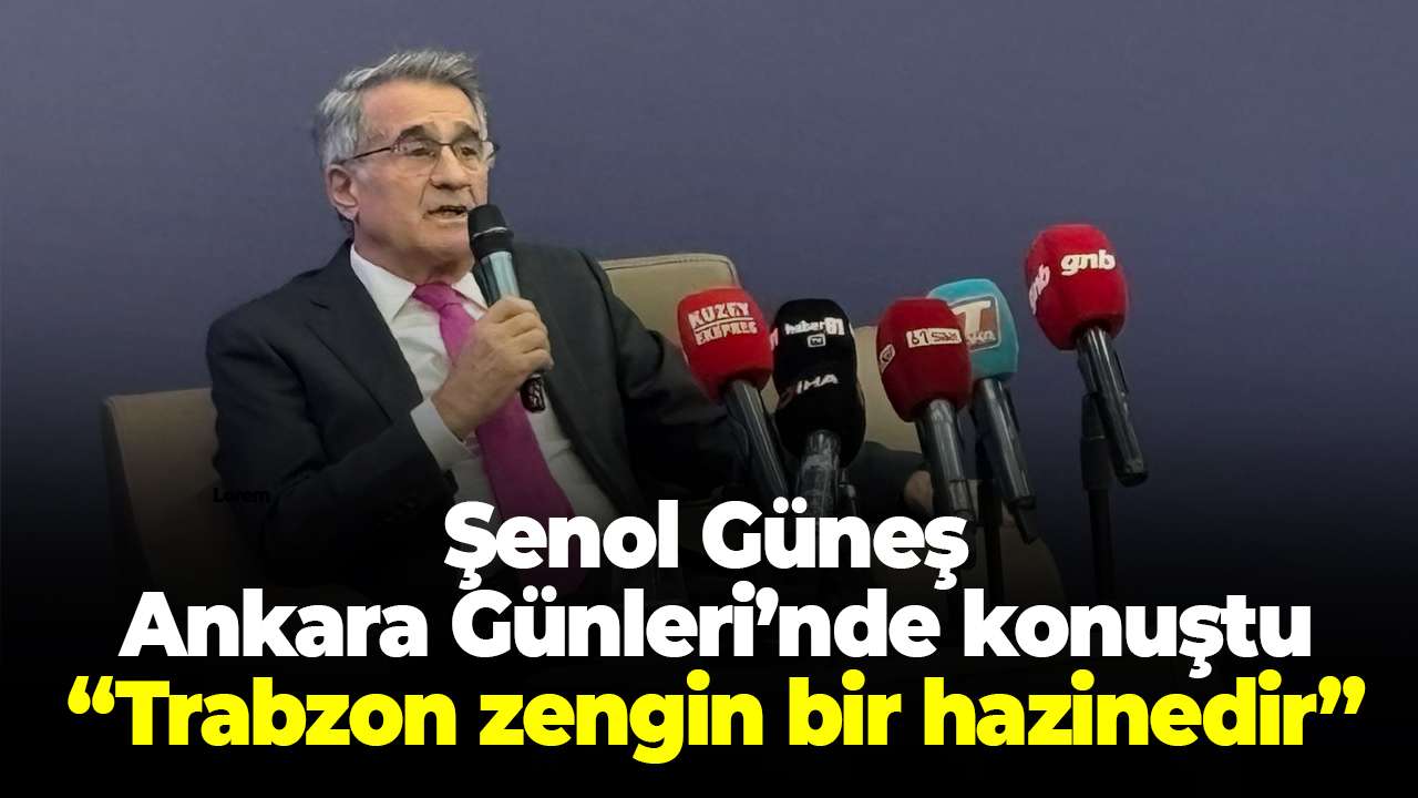 Şenol Güneş Ankara Günleri’nde konuştu: Trabzon zengin bir hazinedir