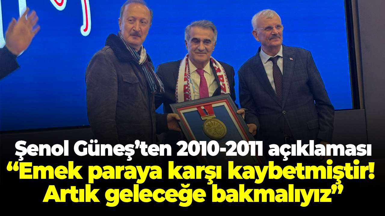 Şenol Güneş’ten 2010-2011 açıklaması: Emek paraya karşı kaybetmiştir! Artık geleceğe bakmalıyız