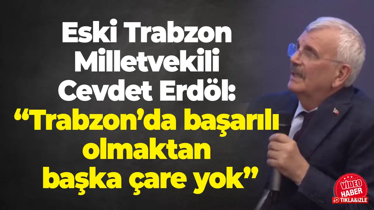 Eski Trabzon Milletvekili Cevdet Erdöl: “Trabzon’da başarılı olmaktan başka çare yok”