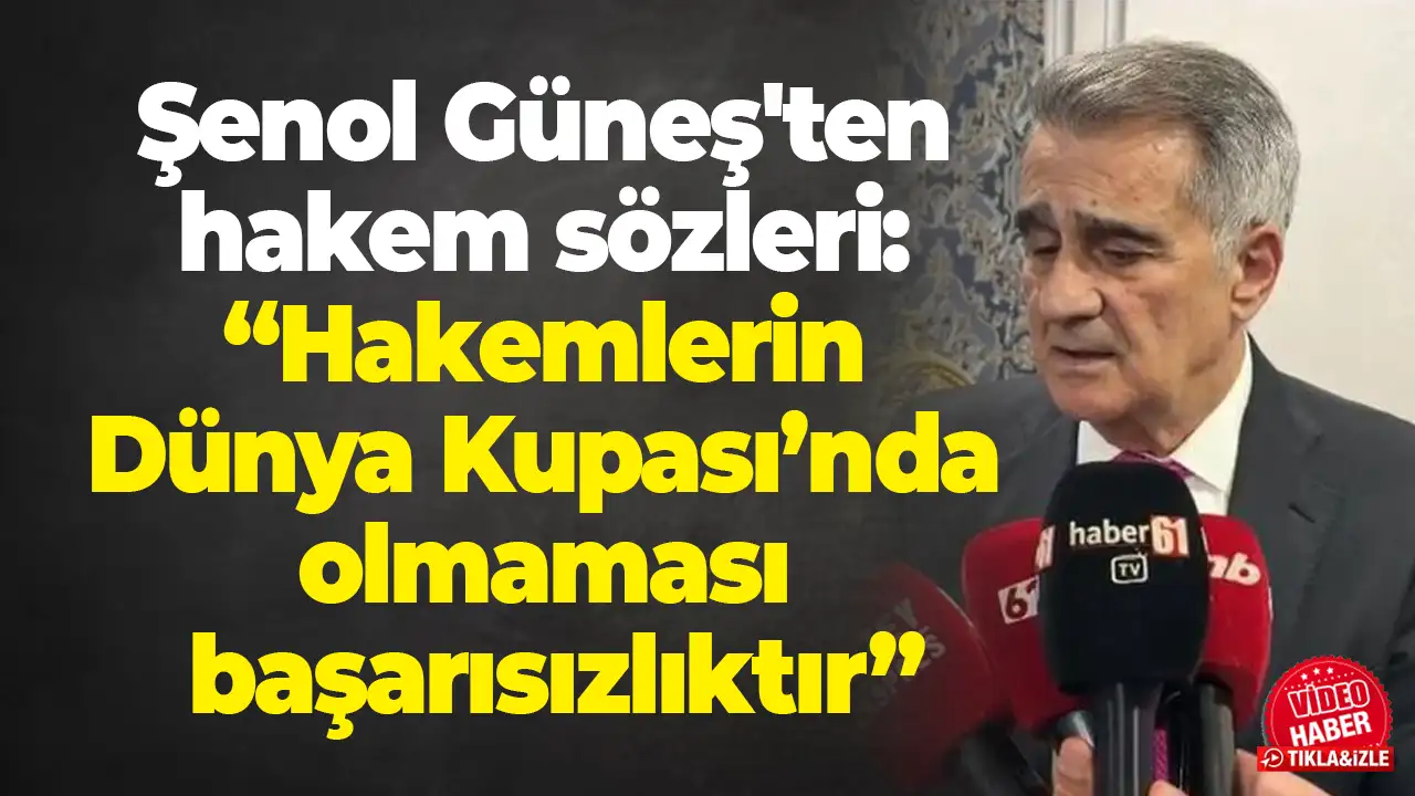 Şenol Güneş'ten hakem sözleri: “Hakemlerin Dünya Kupası’nda olmaması başarısızlıktır”