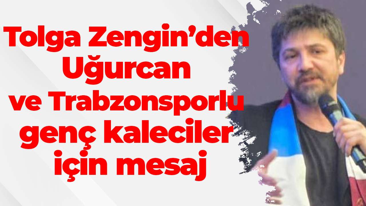Tolga Zengin’den Uğurcan ve altyapı oyuncuları için mesaj