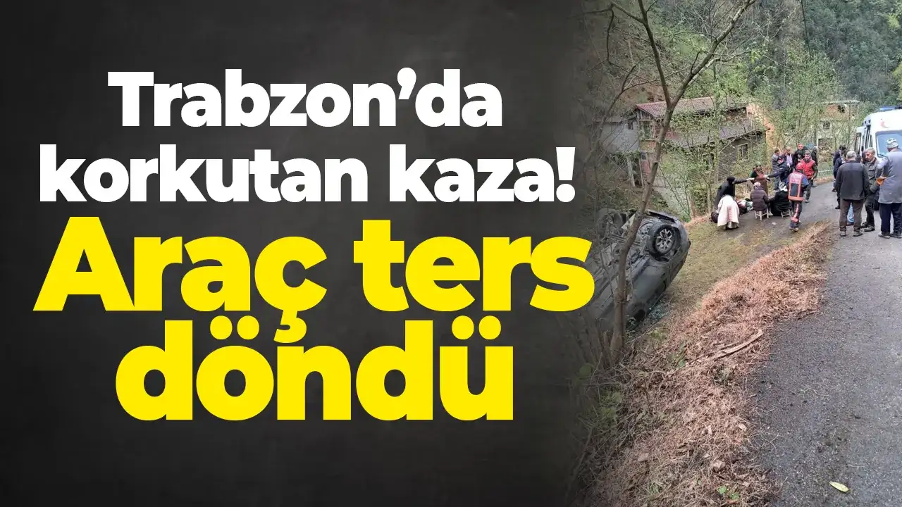 Trabzon’da korkutan kaza! Araç ters döndü