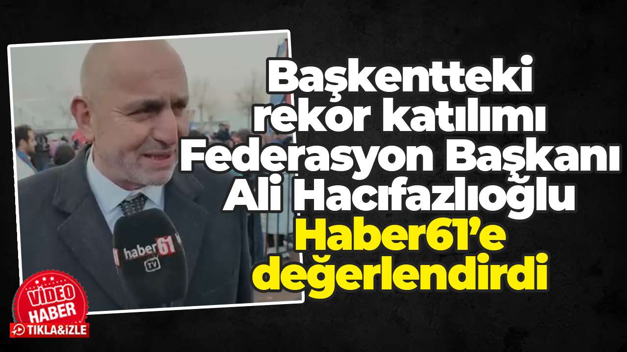 Başkentteki rekor katılımı Federasyon Başkanı Ali Hacıfazlıoğlu Haber61’e değerlendirdi