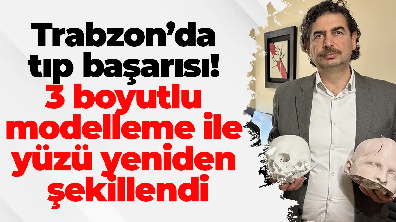 Trabzon’da tıp başarısı: 3 boyutlu modelleme ile yüzü yeniden şekillendi