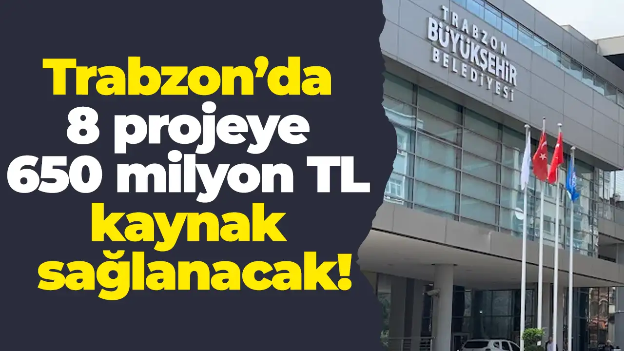 Trabzon’da 8 projeye 650 milyon TL kaynak sağlanacak