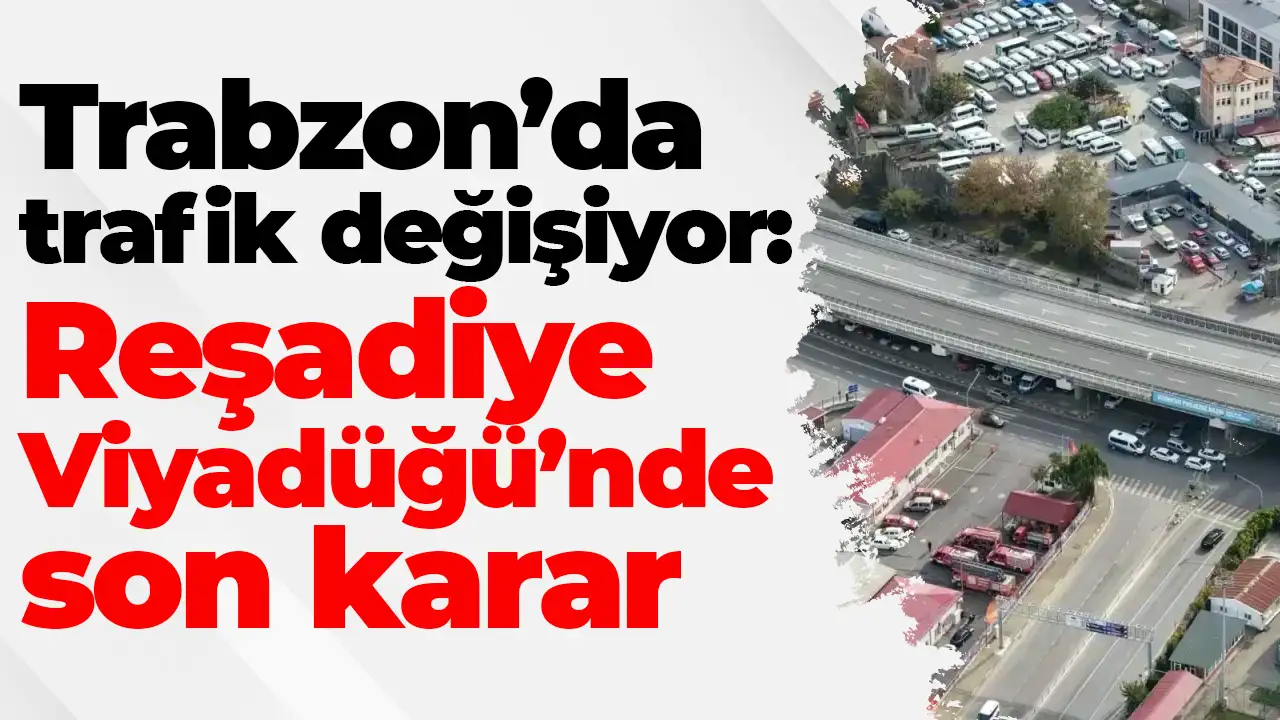 Trabzon’da trafik değişiyor: Reşadiye Viyadüğü’nde son karar