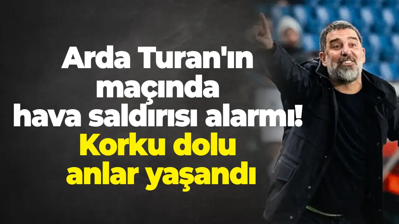 Arda Turan'ın maçında hava saldırısı alarmı: Korku dolu anlar yaşandı