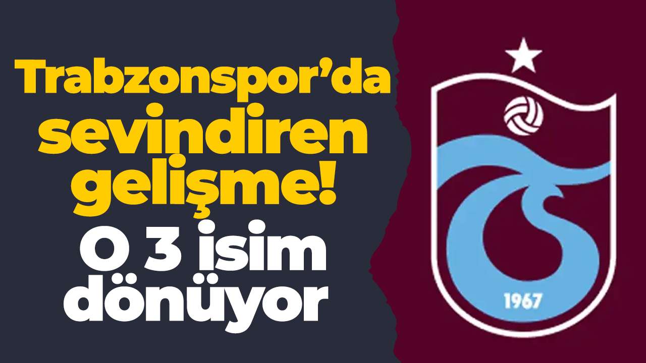 Trabzonspor’da sevindiren gelişme! O 3 isim dönüyor