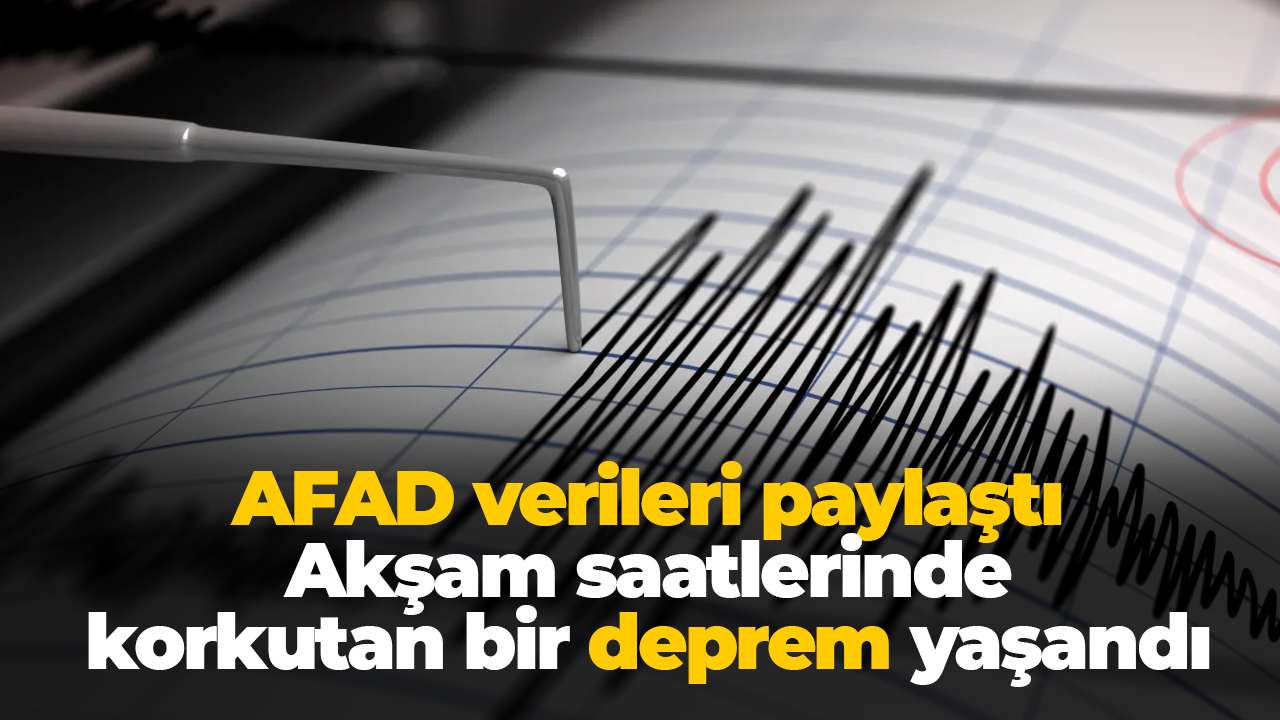 AFAD verileri paylaştı: Akşam saatlerinde korkutan bir deprem yaşandı