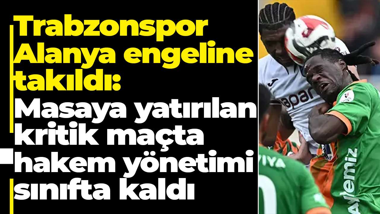 Trabzonspor Alanya engeline takıldı: Masaya yatırılan kritik maçta hakem yönetimi sınıfta kaldı