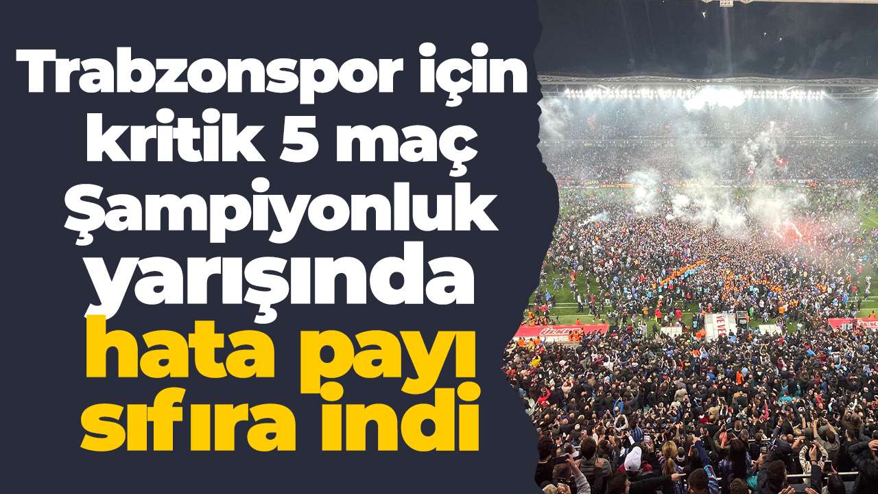 Trabzonspor için kritik 5 maç: Şampiyonluk yarışında hata payı sıfıra indi
