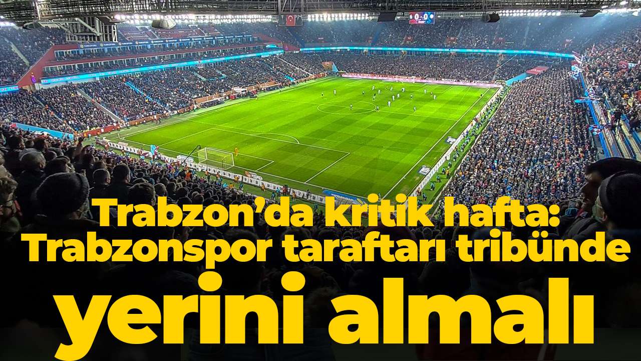 Trabzon’da kritik hafta: Trabzonspor taraftarı tribünde yerini almalı