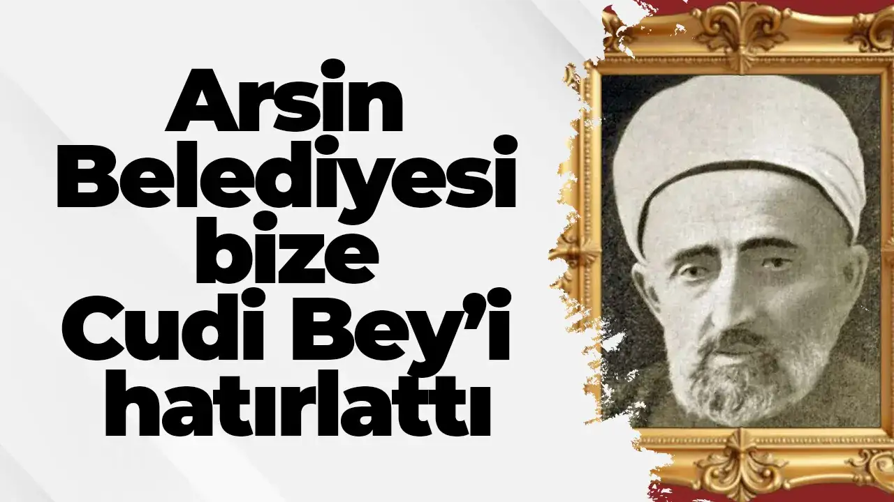 Arsin Belediyesi bize Cudi Bey’i hatırlattı