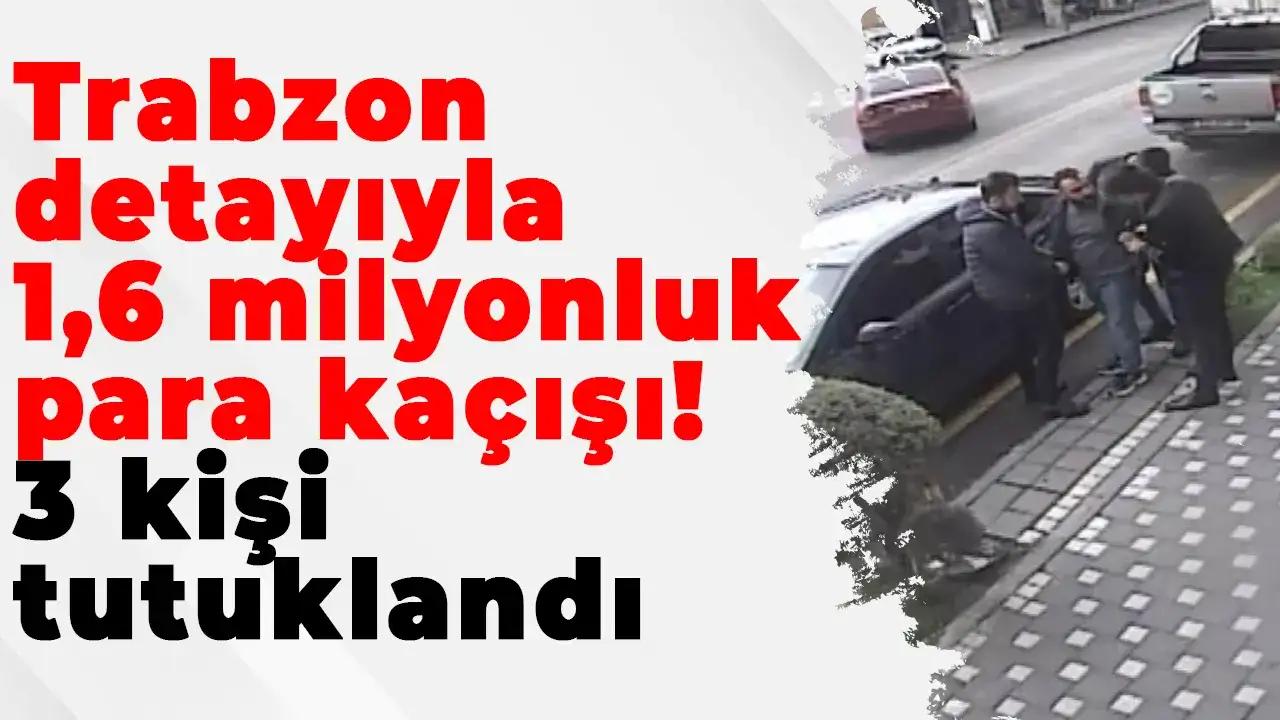Trabzon detayıyla 1,6 milyonluk para kaçışı: 3 kişi tutuklandı