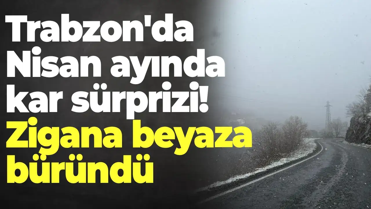 Trabzon'da Nisan ayında kar sürprizi! Zigana beyaza büründü