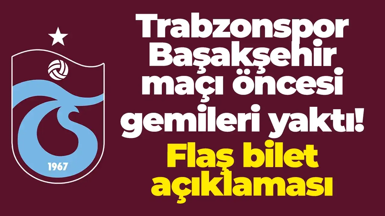 Trabzonspor Başakşehir maçı öncesi gemileri yaktı: Flaş bilet açıklaması
