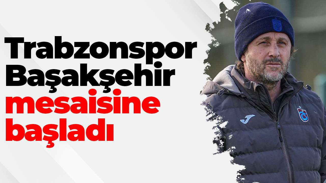 Trabzonspor Başakşehir mesaisine başladı