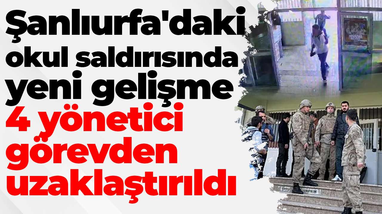 Şanlıurfa'daki okul saldırısında yeni gelişme: 4 yönetici görevden uzaklaştırıldı