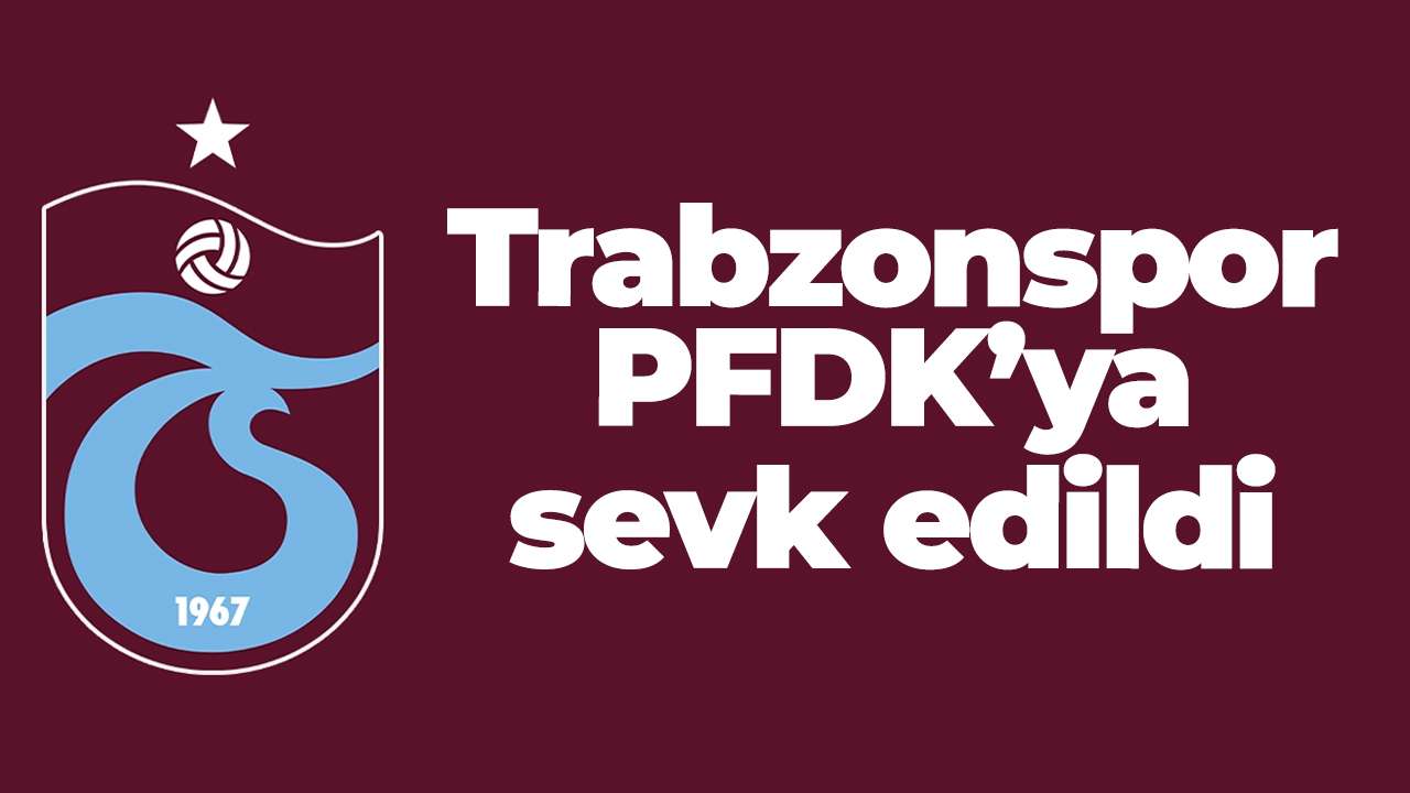 Trabzonspor PFDK’ya sevk edildi