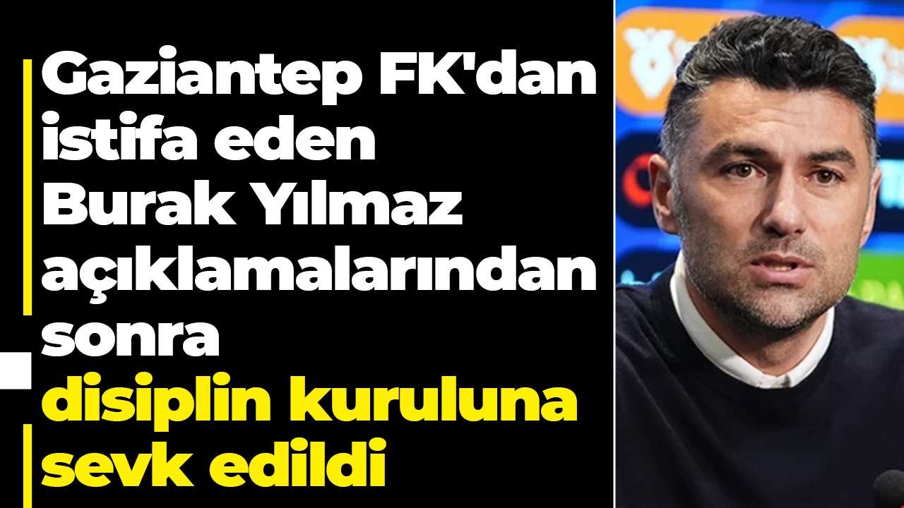 Gaziantep FK'dan istifa eden Burak Yılmaz açıklamalarından sonra disiplin kuruluna sevk edildi