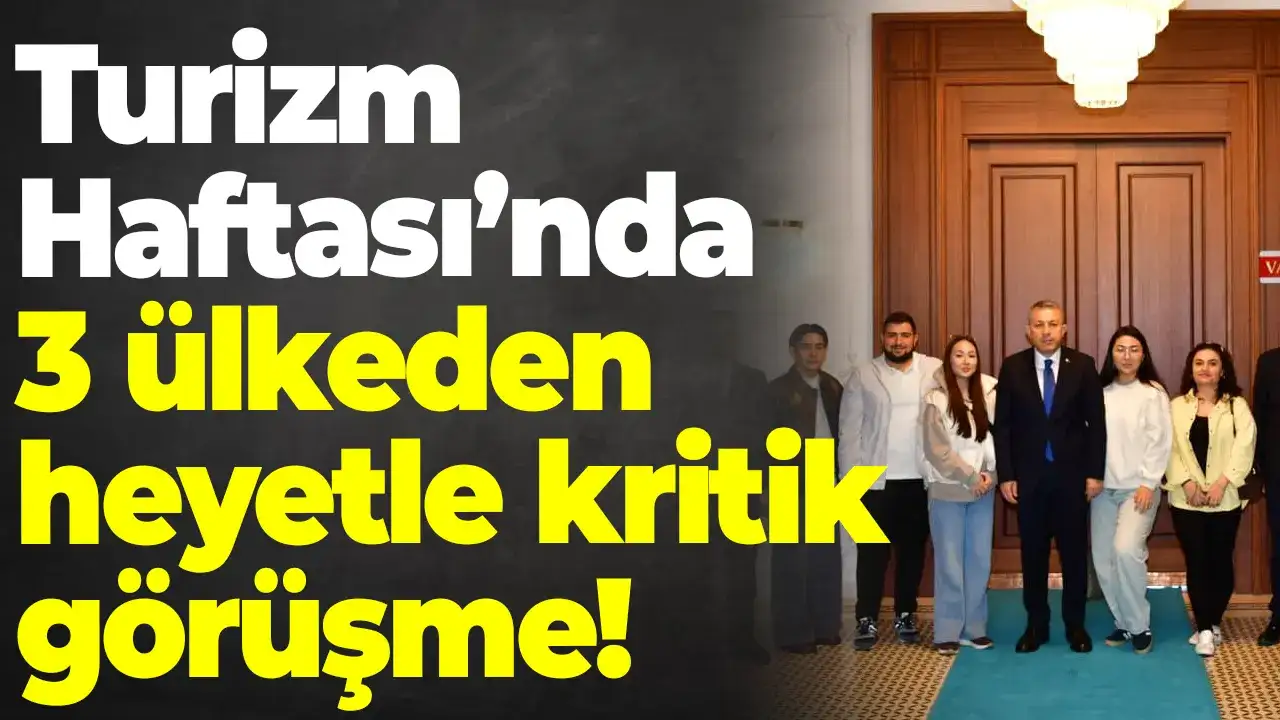Turizm Haftası’nda 3 ülkeden heyetle kritik görüşme!